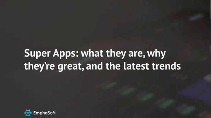 Super Apps: what they are, why they’re great, and the latest trends